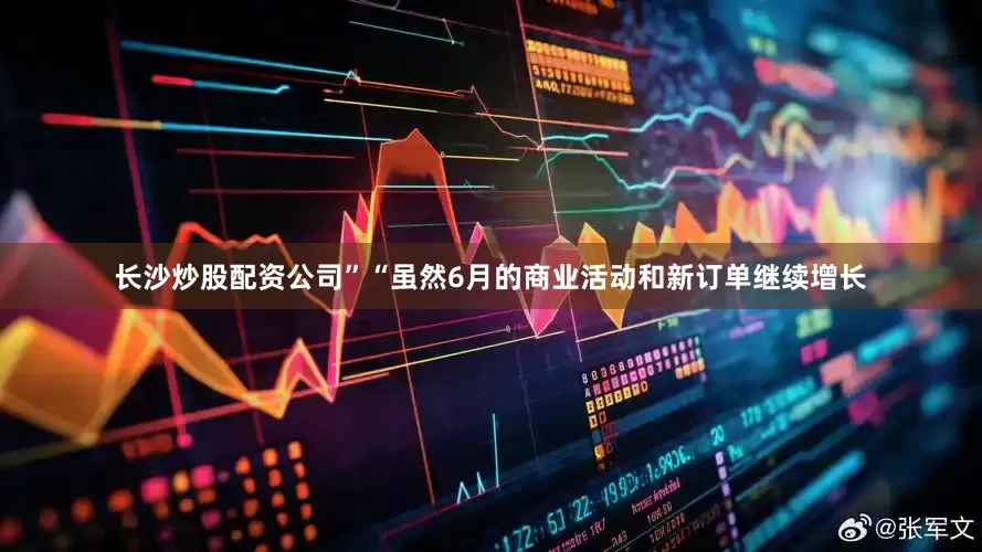 长沙炒股配资公司”“虽然6月的商业活动和新订单继续增长