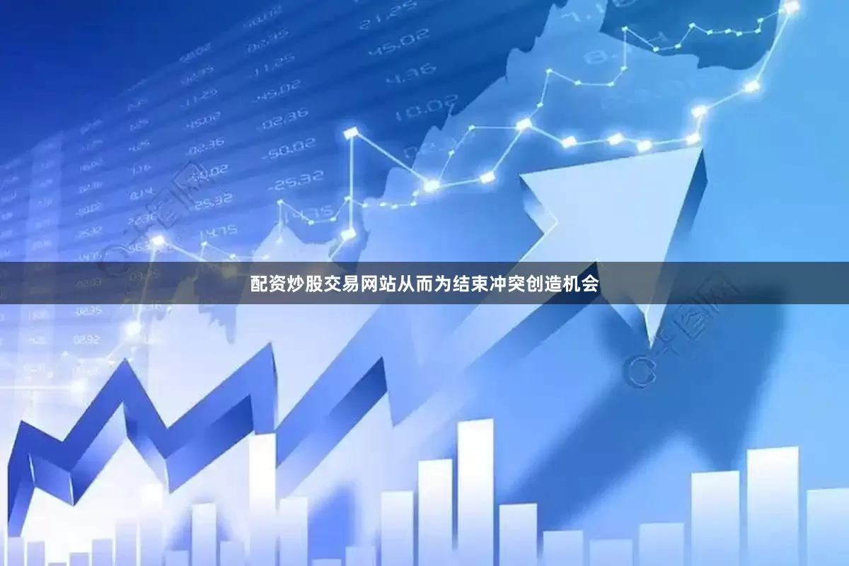 配资炒股交易网站从而为结束冲突创造机会