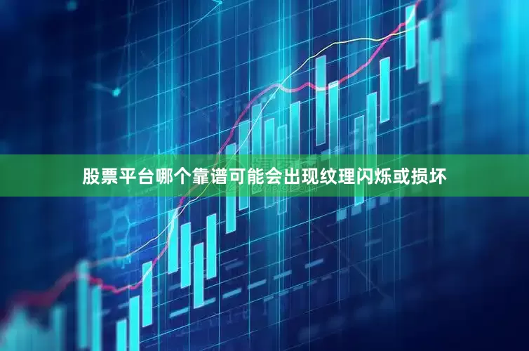 股票平台哪个靠谱可能会出现纹理闪烁或损坏