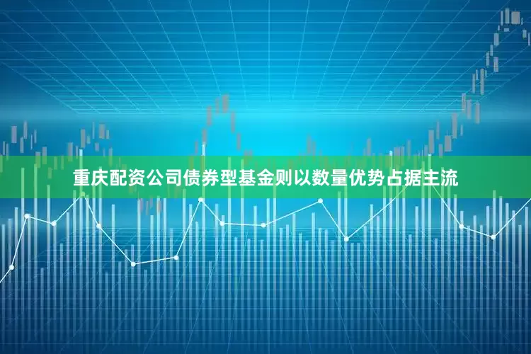 重庆配资公司债券型基金则以数量优势占据主流