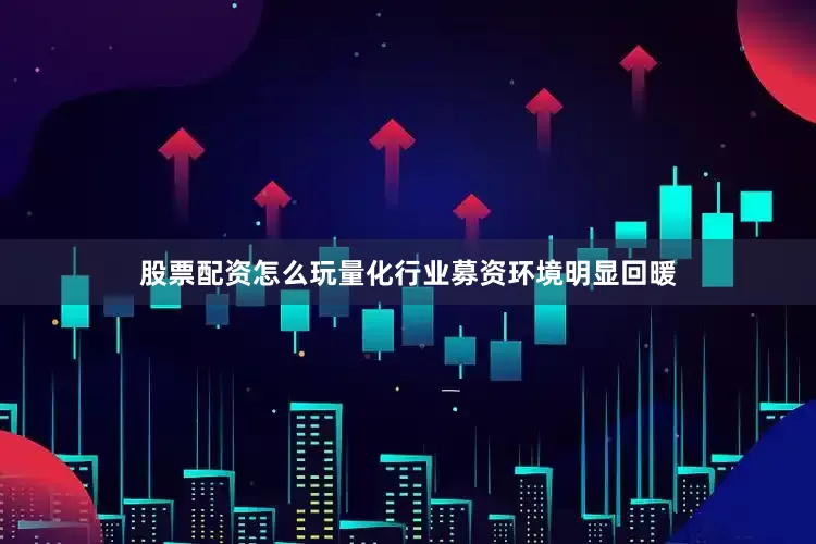 股票配资怎么玩量化行业募资环境明显回暖