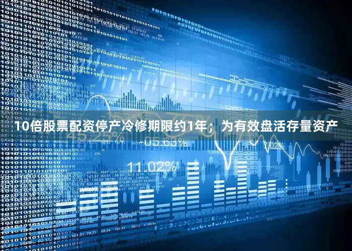 10倍股票配资停产冷修期限约1年；为有效盘活存量资产