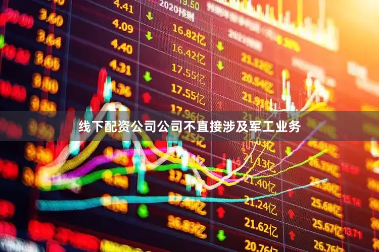 线下配资公司公司不直接涉及军工业务