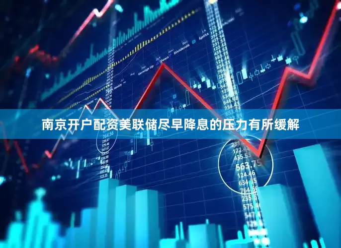 南京开户配资美联储尽早降息的压力有所缓解