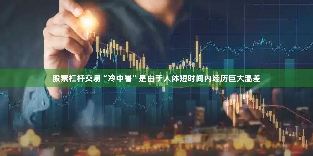股票杠杆交易“冷中暑”是由于人体短时间内经历巨大温差