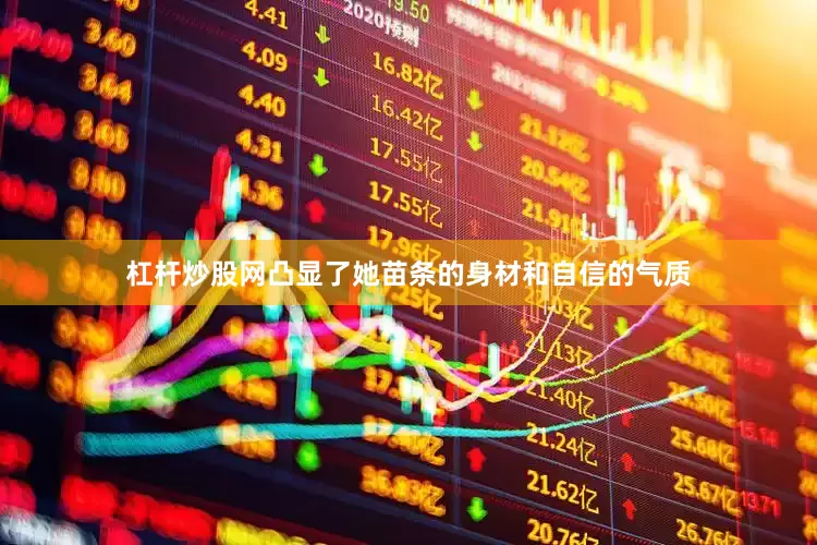 杠杆炒股网凸显了她苗条的身材和自信的气质
