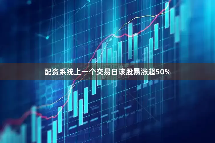 配资系统上一个交易日该股暴涨超50%