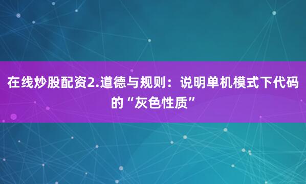 在线炒股配资2.道德与规则：说明单机模式下代码的“灰色性质”
