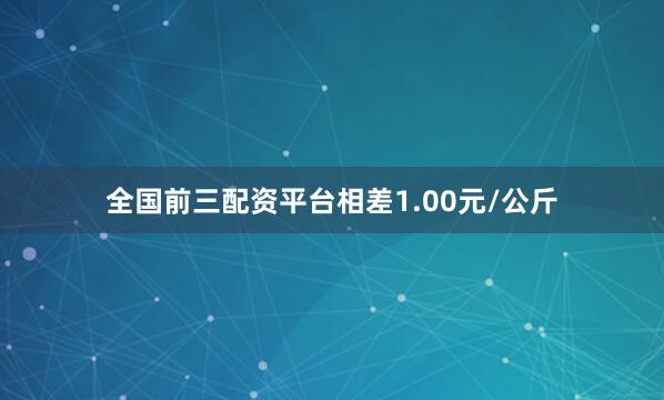 全国前三配资平台相差1.00元/公斤