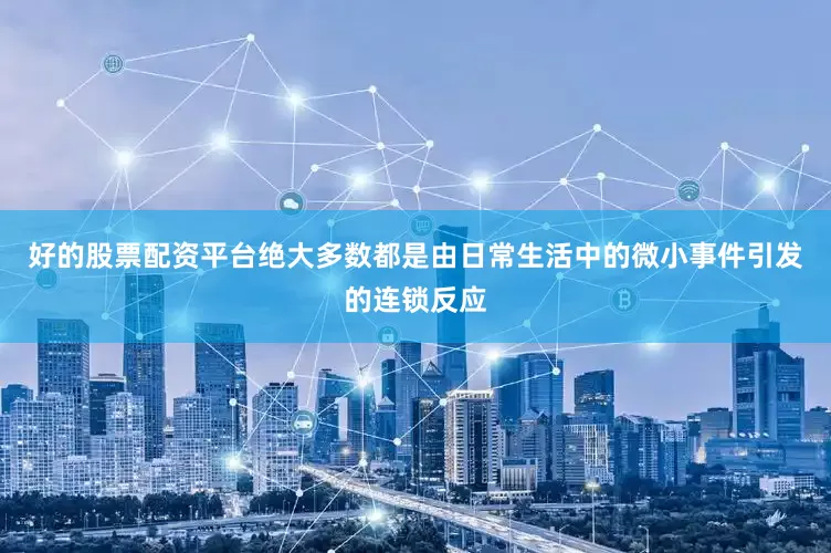 好的股票配资平台绝大多数都是由日常生活中的微小事件引发的连锁反应