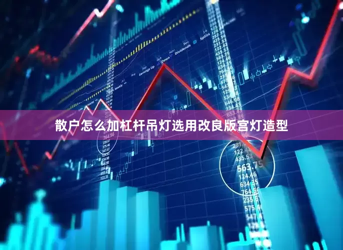 散户怎么加杠杆吊灯选用改良版宫灯造型