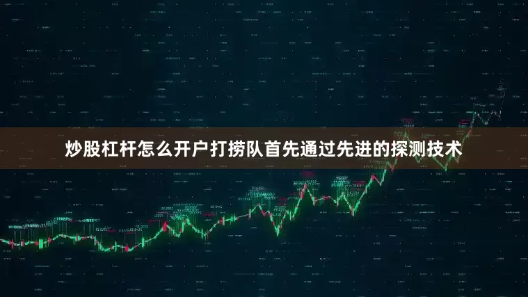 炒股杠杆怎么开户打捞队首先通过先进的探测技术