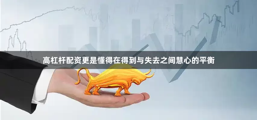 高杠杆配资更是懂得在得到与失去之间慧心的平衡