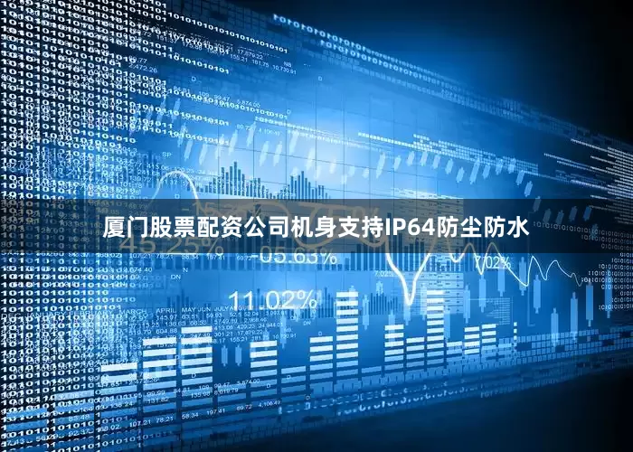 厦门股票配资公司机身支持IP64防尘防水