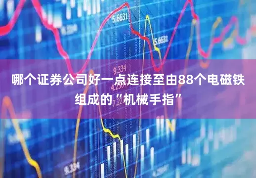 哪个证券公司好一点连接至由88个电磁铁组成的“机械手指”