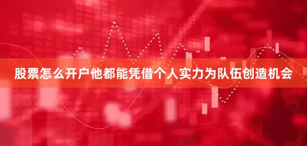股票怎么开户他都能凭借个人实力为队伍创造机会