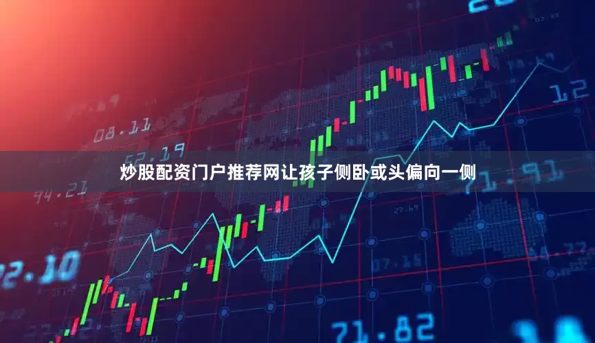 炒股配资门户推荐网让孩子侧卧或头偏向一侧