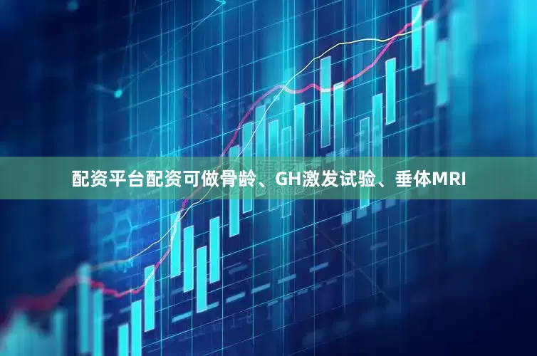 配资平台配资可做骨龄、GH激发试验、垂体MRI