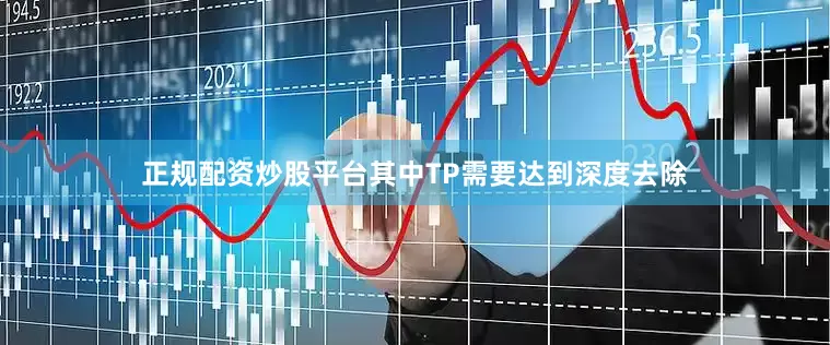 正规配资炒股平台其中TP需要达到深度去除