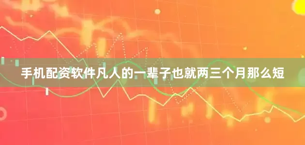 手机配资软件凡人的一辈子也就两三个月那么短