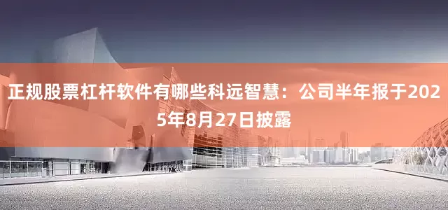 正规股票杠杆软件有哪些科远智慧：公司半年报于2025年8月27日披露