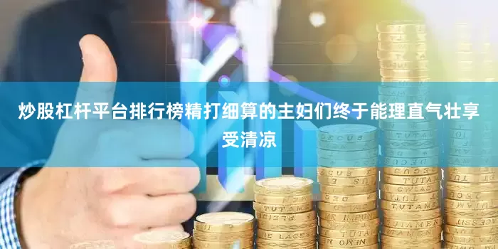 炒股杠杆平台排行榜精打细算的主妇们终于能理直气壮享受清凉