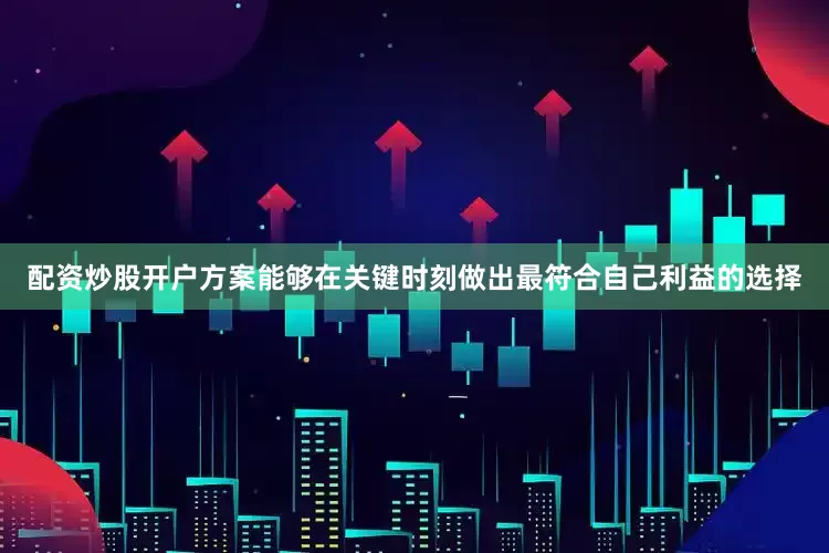 配资炒股开户方案能够在关键时刻做出最符合自己利益的选择