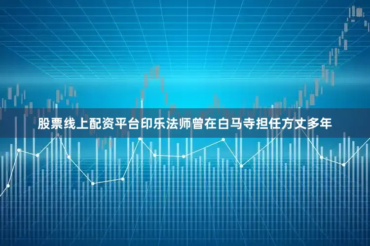 股票线上配资平台印乐法师曾在白马寺担任方丈多年