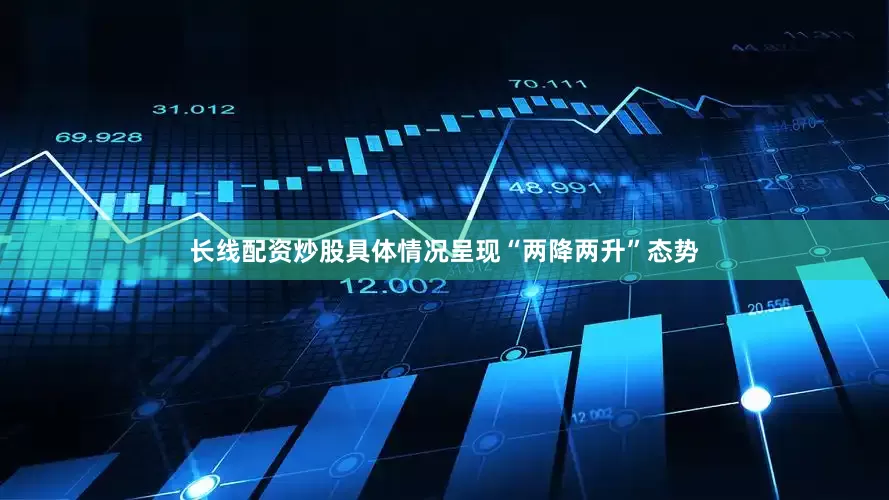 长线配资炒股具体情况呈现“两降两升”态势