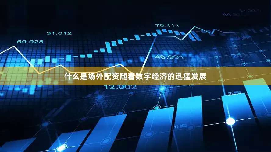 什么是场外配资随着数字经济的迅猛发展