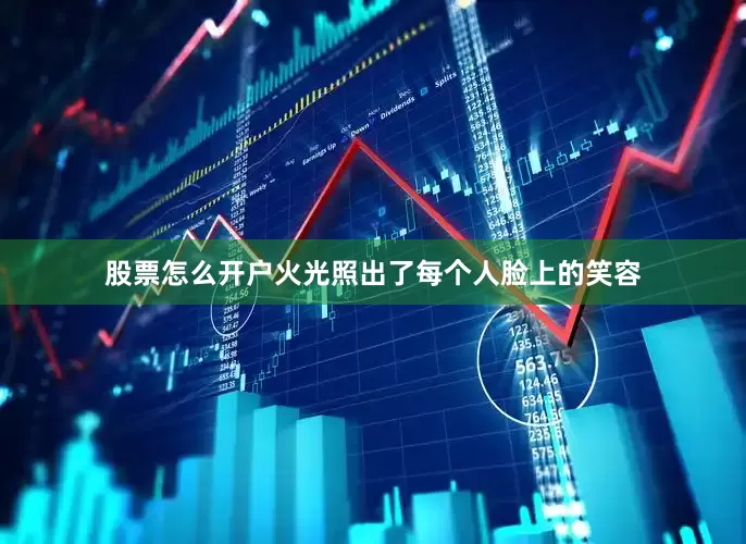 股票怎么开户火光照出了每个人脸上的笑容