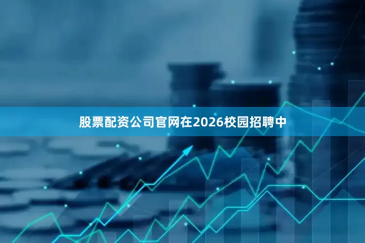 股票配资公司官网在2026校园招聘中