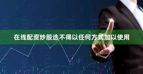在线配资炒股选不得以任何方式加以使用