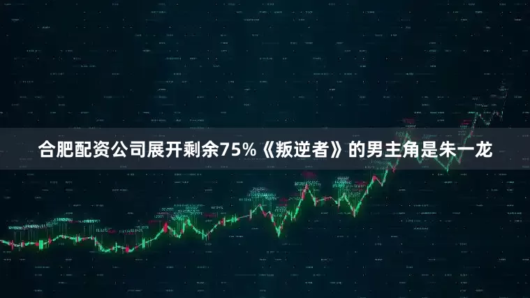 合肥配资公司展开剩余75%《叛逆者》的男主角是朱一龙