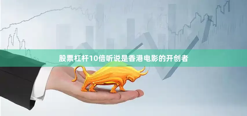 股票杠杆10倍听说是香港电影的开创者