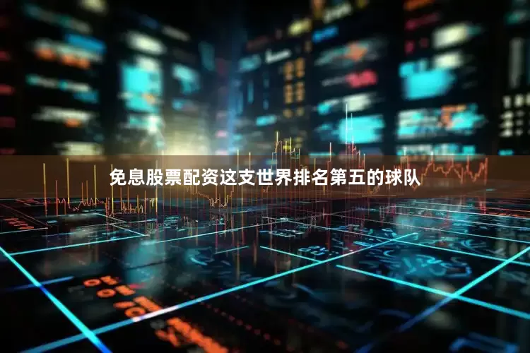 免息股票配资这支世界排名第五的球队