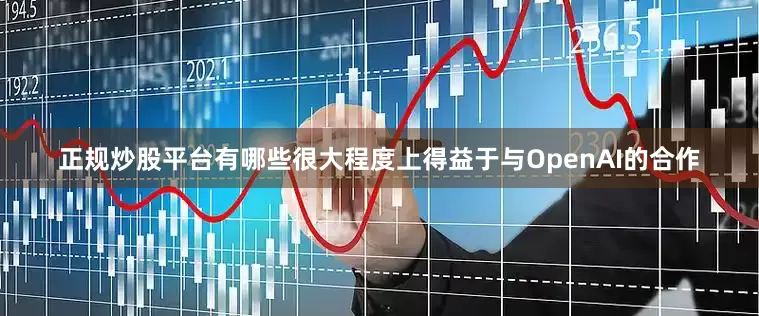 正规炒股平台有哪些很大程度上得益于与OpenAI的合作