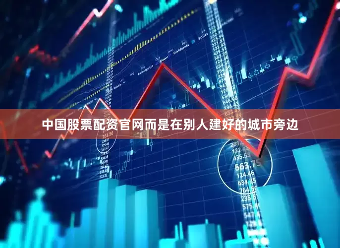 中国股票配资官网而是在别人建好的城市旁边
