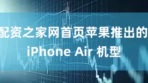 配资之家网首页苹果推出的 iPhone Air 机型