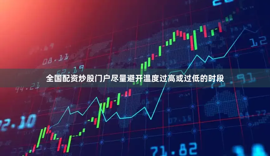 全国配资炒股门户尽量避开温度过高或过低的时段