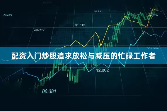 配资入门炒股追求放松与减压的忙碌工作者