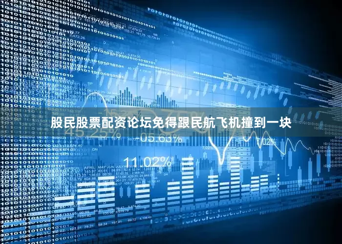 股民股票配资论坛免得跟民航飞机撞到一块